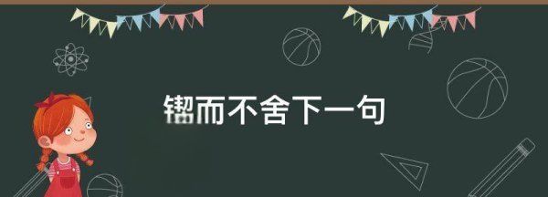 锲而不舍下一句,锲而不舍的后一句是什么图4