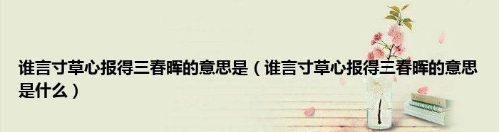 谁言寸草心的下一句是什么,游子吟中谁言寸草心报得三春晖是什么意思图2